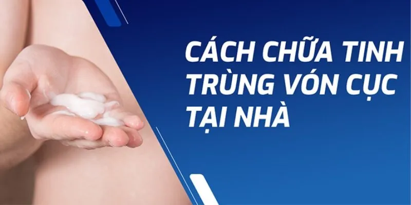 Cách điều trị tinh trùng vón cục